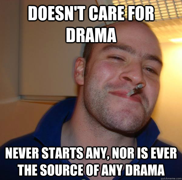 Doesn't care for drama Never starts any, nor is ever the source of any drama - Doesn't care for drama Never starts any, nor is ever the source of any drama  Misc