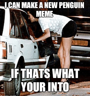 I can make a new penguin meme If thats what your into  Karma Whore