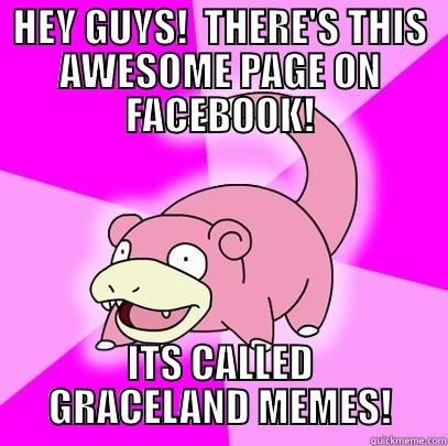 HEY GUYS!  THERE'S THIS AWESOME PAGE ON FACEBOOK! ITS CALLED GRACELAND MEMES! Slowpoke