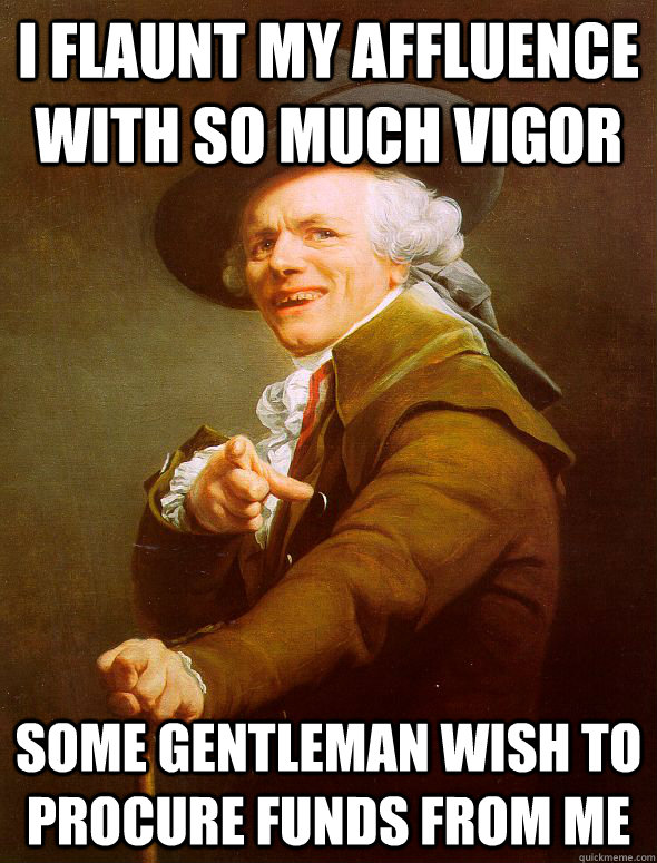 I flaunt my Affluence with so much vigor Some gentleman wish to procure funds from me  Joseph Ducreux