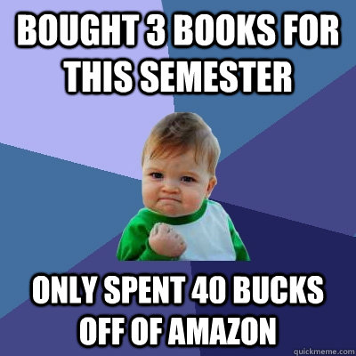 Bought 3 books for this semester only spent 40 bucks off of amazon  Success Kid