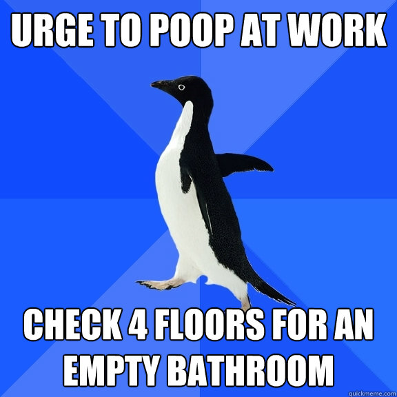 Urge to Poop at work check 4 floors for an empty bathroom - Urge to Poop at work check 4 floors for an empty bathroom  Socially Awkward Penguin