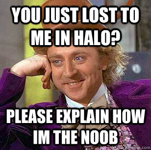 You just lost to me in halo? please explain how im the noob - You just lost to me in halo? please explain how im the noob  Condescending Wonka