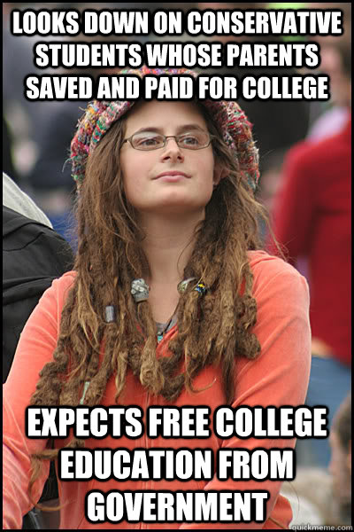 Looks down on conservative students whose parents saved and paid for college Expects free college education from government - Looks down on conservative students whose parents saved and paid for college Expects free college education from government  College Liberal