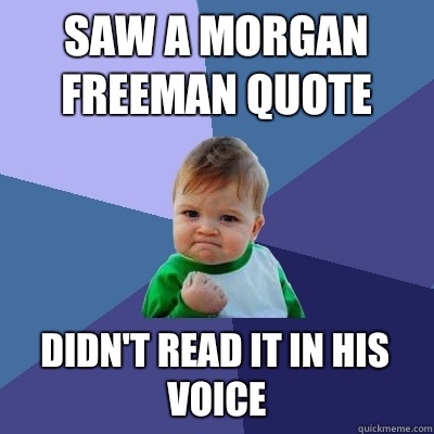 Saw a Morgan Freeman quote Didn't read it in his voice  Success Kid