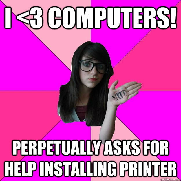 I <3 Computers! perpetually asks for help installing printer - I <3 Computers! perpetually asks for help installing printer  Idiot Nerd Girl