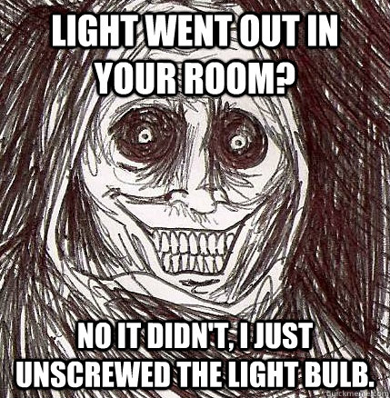 Light went out in your room? No it didn't, I just unscrewed the light bulb.  Horrifying Houseguest