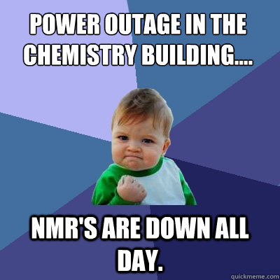 Power outage in the Chemistry Building.... NMR's are down all day.   Success Kid