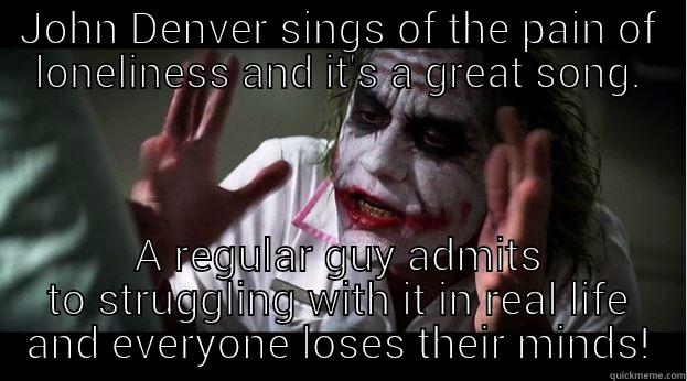 JOHN DENVER SINGS OF THE PAIN OF LONELINESS AND IT'S A GREAT SONG. A REGULAR GUY ADMITS TO STRUGGLING WITH IT IN REAL LIFE AND EVERYONE LOSES THEIR MINDS! Joker Mind Loss