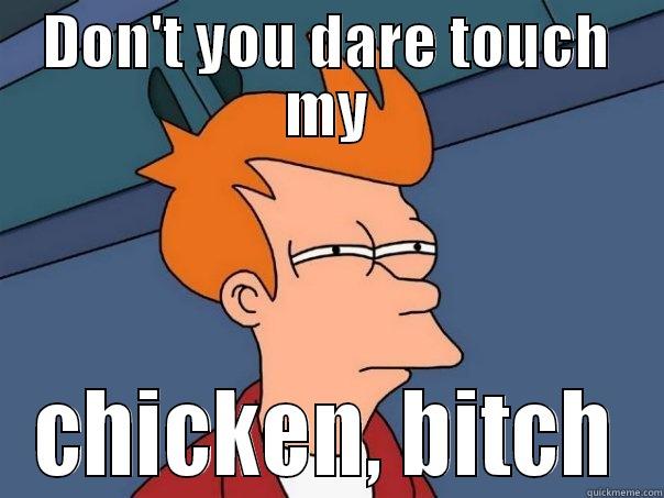 DON'T YOU DARE TOUCH MY CHICKEN, BITCH Futurama Fry