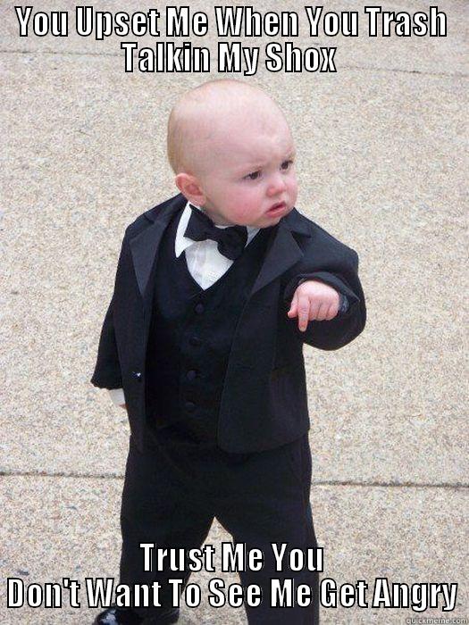 YOU UPSET ME WHEN YOU TRASH TALKIN MY SHOX  TRUST ME YOU DON'T WANT TO SEE ME GET ANGRY Baby Godfather