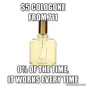 $5 cologone 
from 711 0% of the time, 
it works every time - $5 cologone 
from 711 0% of the time, 
it works every time  your cheap cologne