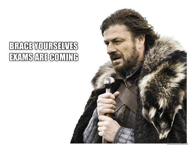 Brace yourselves
exams are coming  Imminent Ned