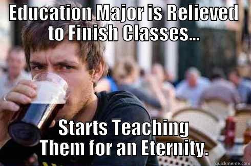 EDUCATION MAJOR IS RELIEVED TO FINISH CLASSES... STARTS TEACHING THEM FOR AN ETERNITY. Lazy College Senior