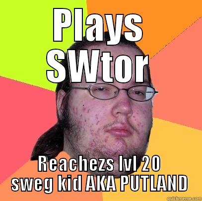 PLAYS SWTOR REACHEZS LVL 20 SWEG KID AKA PUTLAND Butthurt Dweller