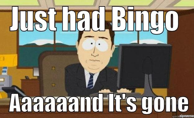 JUST HAD BINGO    AAAAAAND IT'S GONE aaaand its gone