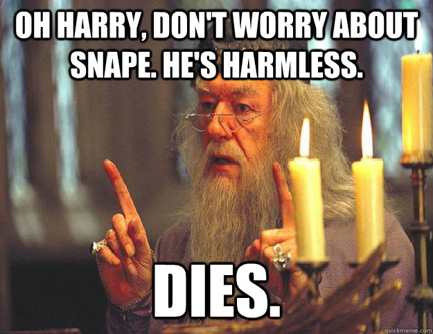 oh harry, don't worry about snape. he's harmless. dies. - oh harry, don't worry about snape. he's harmless. dies.  Scumbag Dumbledore