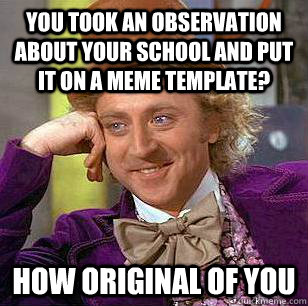 You took an observation about your school and put it on a meme template? How original of you  Condescending Wonka