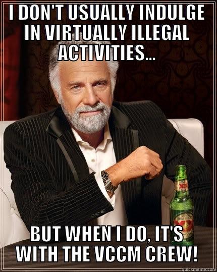 I DON'T USUALLY INDULGE IN VIRTUALLY ILLEGAL ACTIVITIES... BUT WHEN I DO, IT'S WITH THE VCCM CREW! The Most Interesting Man In The World