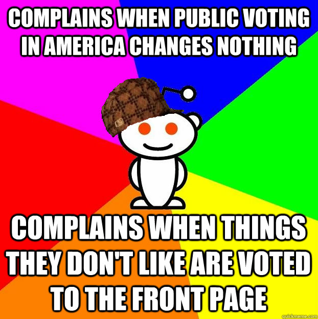 COMPLAINS WHEN PUBLIC VOTING IN AMERICA CHANGES NOTHING COMPLAINS WHEN THINGS THEY DON'T LIKE ARE VOTED TO THE FRONT PAGE  Scumbag Redditor