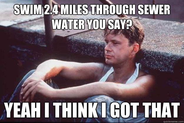 Swim 2.4 miles through sewer water you say? Yeah I think I got that  Contemplative Andy Dufresne