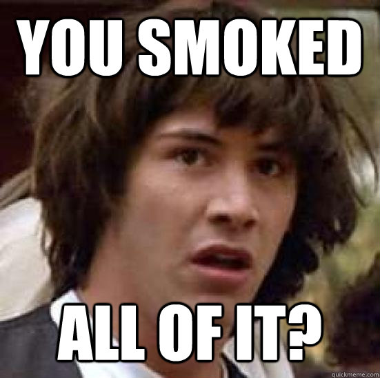 You smoked All of it?   conspiracy keanu