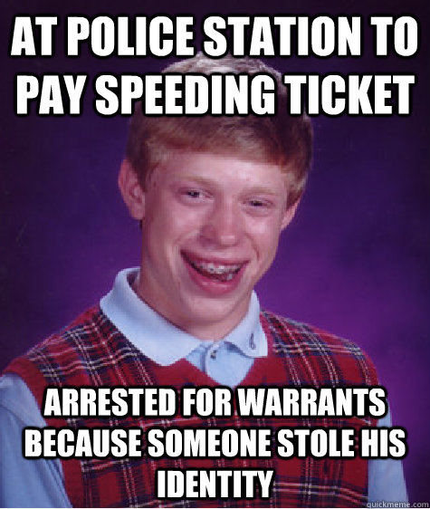 at police station to pay speeding ticket arrested for warrants because someone stole his identity   Bad Luck Brian