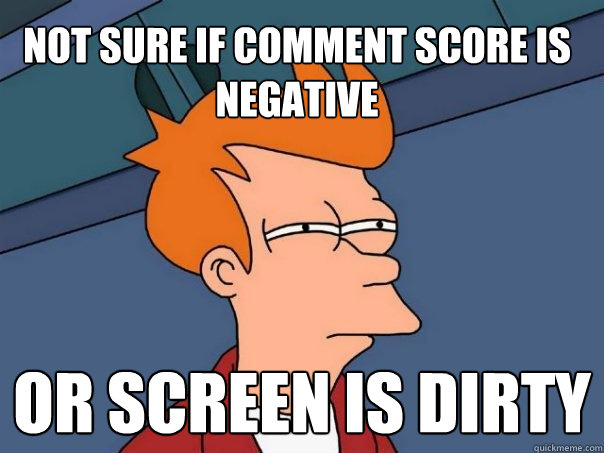 Not sure if comment score is negative Or screen is dirty  Futurama Fry