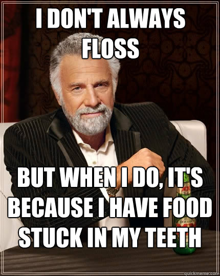 I don't always floss But when I do, it's because I have food stuck in my teeth  The Most Interesting Man In The World