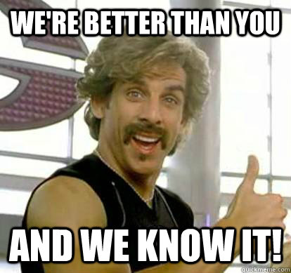 We're better than you and we know it!  White Goodman