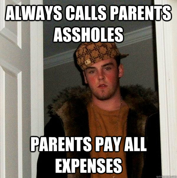 Always calls parents assholes Parents pay all expenses - Always calls parents assholes Parents pay all expenses  Scumbag Steve