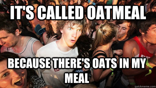 It's called oatmeal Because there's oats in my meal - It's called oatmeal Because there's oats in my meal  Sudden Clarity Clarence