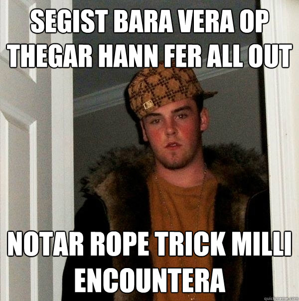 segist bara vera op thegar hann fer all out Notar rope trick milli encountera  Scumbag Steve