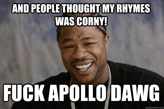 AND PEOPLE THOUGHT my rhymes was corny! fuck apollo dawg - AND PEOPLE THOUGHT my rhymes was corny! fuck apollo dawg  Xzibit meme