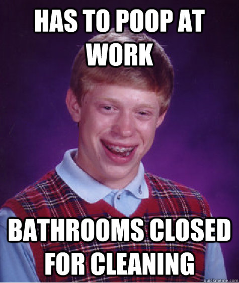 Has to poop at work Bathrooms closed for cleaning  Bad Luck Brian