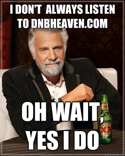 I don't  always listen to DnBHeaven.com Oh wait, yes I do  The Most Interesting Man In The World