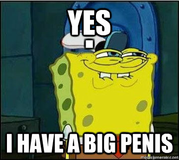 yes i have a big penis  Spongebob