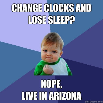 Change clocks and lose sleep? nope,
live in arizona   Success Kid