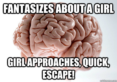 fantasizes about a girl girl approaches, quick, escape!  Scumbag Brain