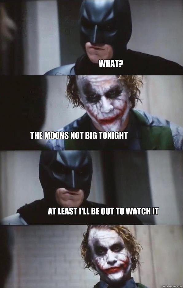 What? The moons not big tonight at least i'll be out to watch it  Batman Panel