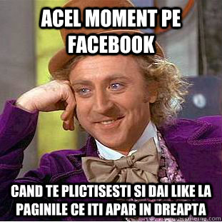 Acel moment pe facebook cand te plictisesti si dai like la paginile ce iti apar in dreapta  Condescending Wonka