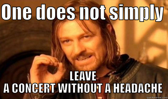 ONE DOES NOT SIMPLY  LEAVE A CONCERT WITHOUT A HEADACHE Boromir