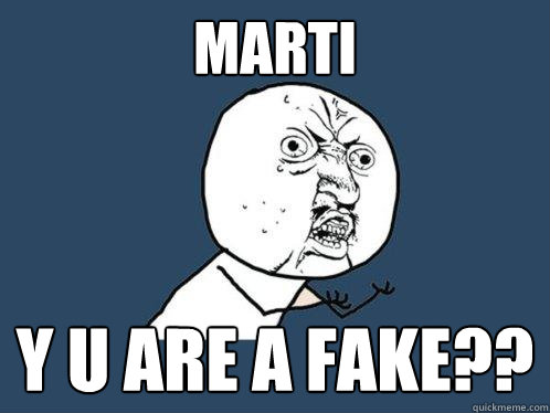 Marti y u are a fake??  Y U No