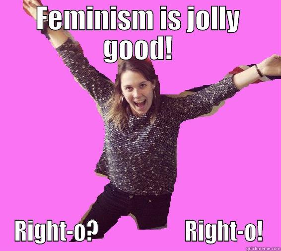 FEMINISM IS JOLLY GOOD! RIGHT-O?                     RIGHT-O! Misc