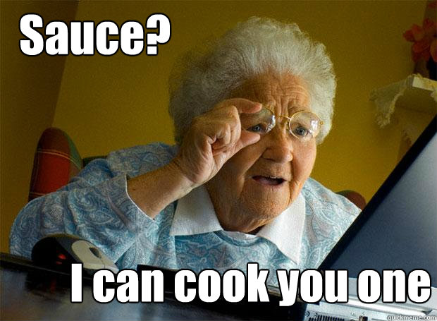 Sauce? I can cook you one  Grandma finds the Internet