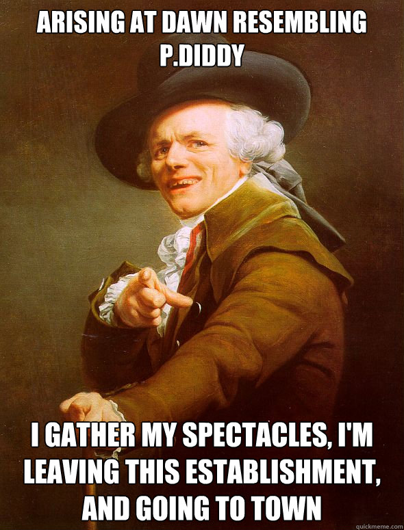 Arising at dawn resembling P.Diddy I Gather my spectacles, I'm leaving this establishment, and going to town  Joseph Ducreux