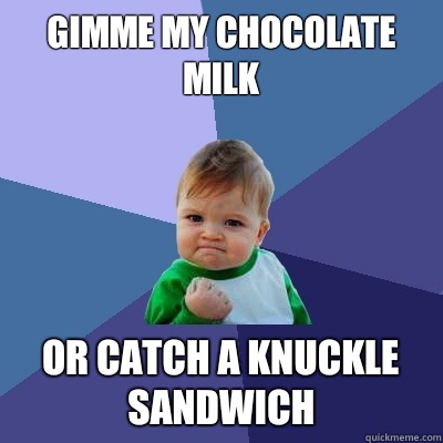 Gimme my chocolate milk Or catch a knuckle sandwich  Success Kid