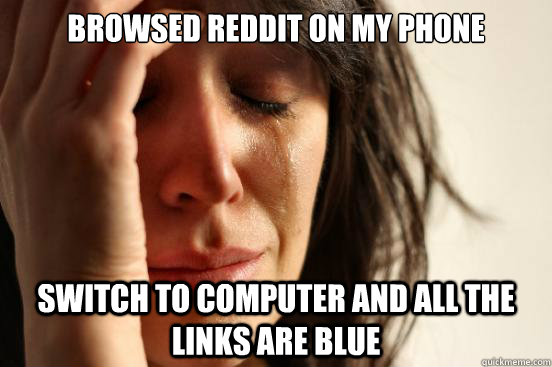 Browsed Reddit on My Phone switch to computer and all the links are blue  First World Problems