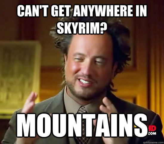 Can't get anywhere in Skyrim? Mountains  Ancient Aliens