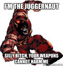 I'M THE JUGGERNAUT Silly bitch, your weapons cannot harm me - I'M THE JUGGERNAUT Silly bitch, your weapons cannot harm me  Juggernaut